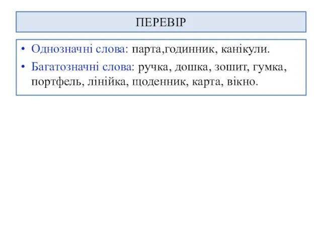 ПЕРЕВІР Однозначні слова: парта,годинник, канікули. Багатозначні слова: ручка, дошка, зошит, гумка, портфель, лінійка, щоденник, карта, вікно.