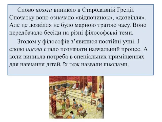 Слово школа виникло в Стародавній Греції. Спочатку воно означало «відпочинок», «дозвілля». Але