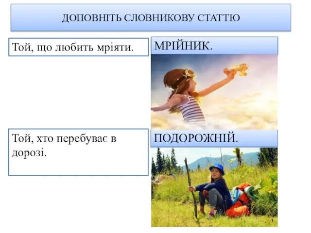 ДОПОВНІТЬ СЛОВНИКОВУ СТАТТЮ Той, хто перебуває в дорозі. Той, що любить мріяти. МРІЙНИК. ПОДОРОЖНІЙ.