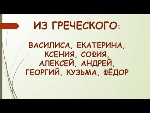 ИЗ ГРЕЧЕСКОГО: ВАСИЛИСА, ЕКАТЕРИНА, КСЕНИЯ, СОФИЯ, АЛЕКСЕЙ, АНДРЕЙ, ГЕОРГИЙ, КУЗЬМА, ФЁДОР