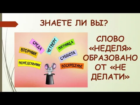 ЗНАЕТЕ ЛИ ВЫ? СЛОВО «НЕДЕЛЯ» ОБРАЗОВАНО ОТ «НЕ ДЕЛАТИ»