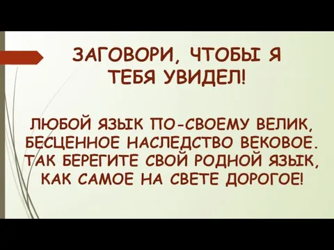 ЗАГОВОРИ, ЧТОБЫ Я ТЕБЯ УВИДЕЛ! ЛЮБОЙ ЯЗЫК ПО-СВОЕМУ ВЕЛИК, БЕСЦЕННОЕ НАСЛЕДСТВО ВЕКОВОЕ.