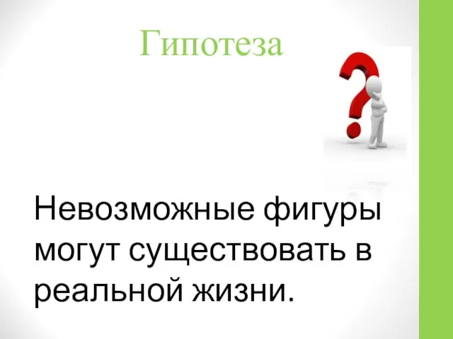 Гипотеза Невозможные фигуры могут существовать в реальной жизни.