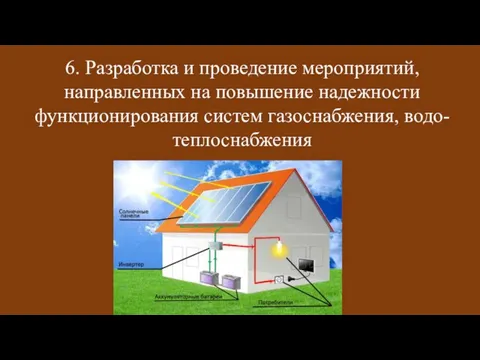 6. Разработка и проведение мероприятий, направленных на повышение надежности функционирования систем газоснабжения, водо-теплоснабжения