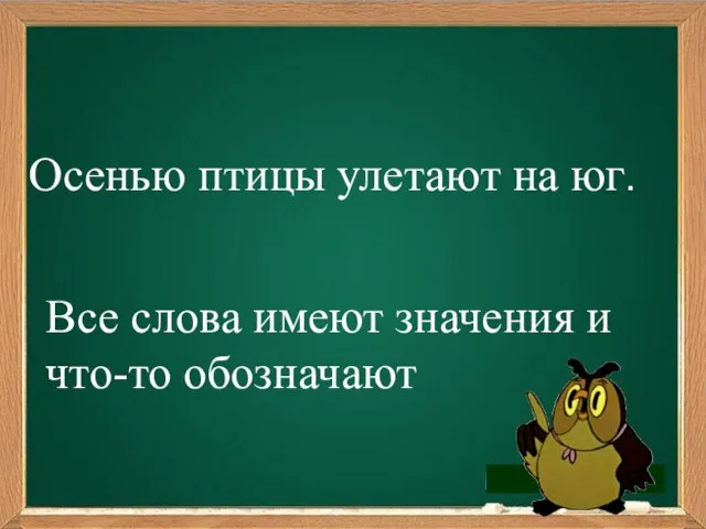 Осенью птицы улетают на юг. Все слова имеют значения и что-то обозначают