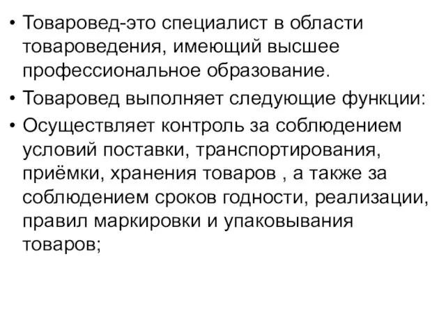 Товаровед-это специалист в области товароведения, имеющий высшее профессиональное образование. Товаровед выполняет следующие