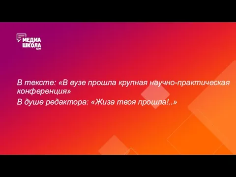 В тексте: «В вузе прошла крупная научно-практическая конференция» В душе редактора: «Жиза твоя прошла!..»