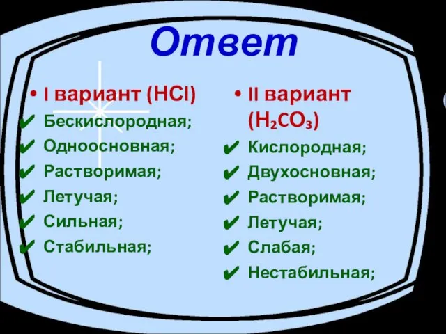 Ответ I вариант (НСl) Бескислородная; Одноосновная; Растворимая; Летучая; Сильная; Стабильная; II вариант