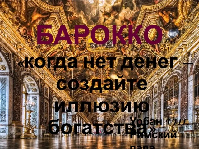 БАРОККО «когда нет денег – создайте иллюзию богатства» Урбан VIII, Римский папа