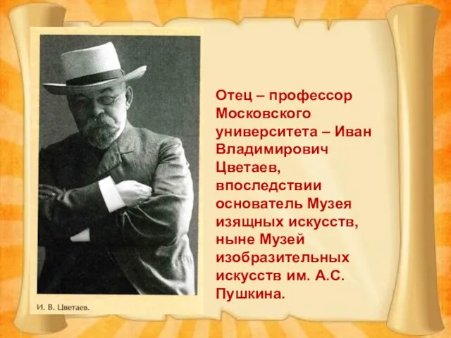 Отец – профессор Московского университета – Иван Владимирович Цветаев, впоследствии основатель Музея