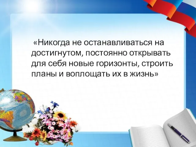 «Никогда не останавливаться на достигнутом, постоянно открывать для себя новые горизонты, строить