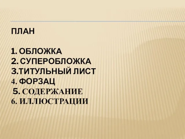 ПЛАН 1. ОБЛОЖКА 2. СУПЕРОБЛОЖКА 3.ТИТУЛЬНЫЙ ЛИСТ 4. ФОРЗАЦ 5. СОДЕРЖАНИЕ 6. ИЛЛЮСТРАЦИИ