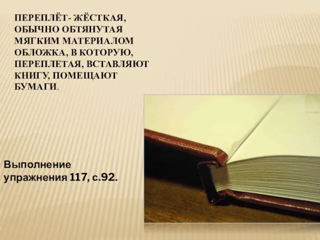 ПЕРЕПЛЁТ- ЖЁСТКАЯ, ОБЫЧНО ОБТЯНУТАЯ МЯГКИМ МАТЕРИАЛОМ ОБЛОЖКА, В КОТОРУЮ, ПЕРЕПЛЕТАЯ, ВСТАВЛЯЮТ КНИГУ,