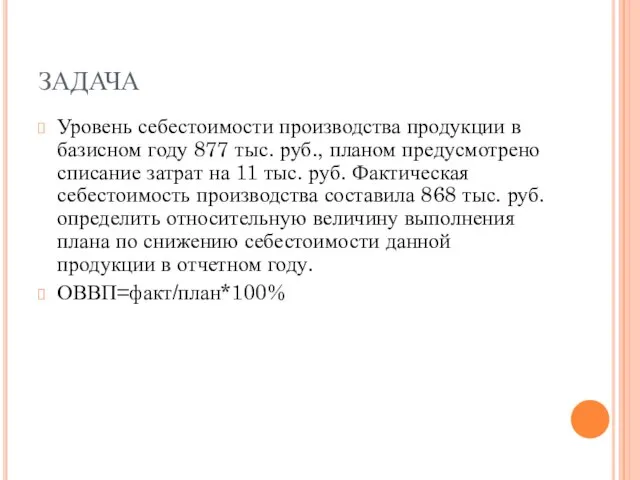 ЗАДАЧА Уровень себестоимости производства продукции в базисном году 877 тыс. руб., планом