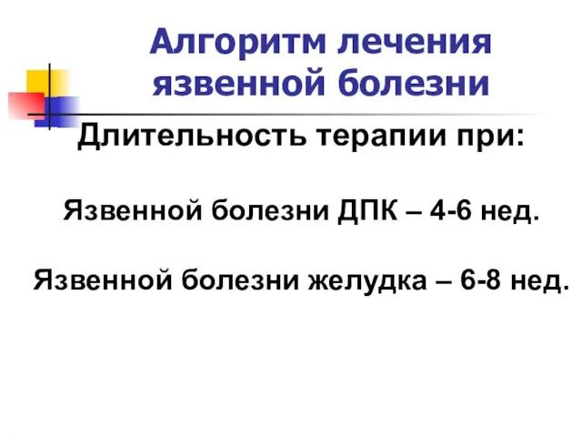 Алгоритм лечения язвенной болезни Длительность терапии при: Язвенной болезни ДПК – 4-6