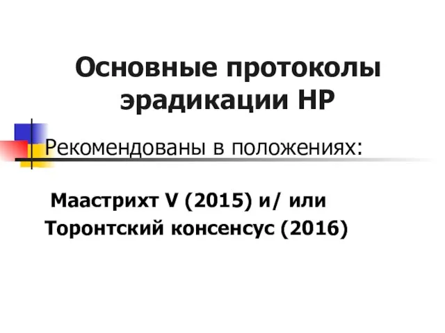 Основные протоколы эрадикации НР Рекомендованы в положениях: Маастрихт V (2015) и/ или Торонтский консенсус (2016)