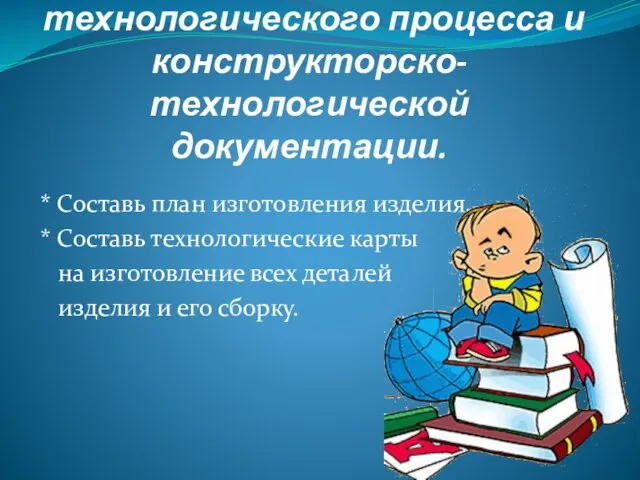 Разработка технологического процесса и конструкторско-технологической документации. * Составь план изготовления изделия. *