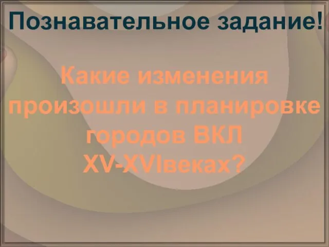 Познавательное задание! Какие изменения произошли в планировке городов ВКЛ XV-XVIвеках?