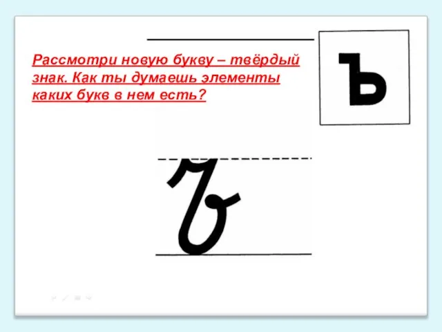 Рассмотри новую букву – твёрдый знак. Как ты думаешь элементы каких букв в нем есть?