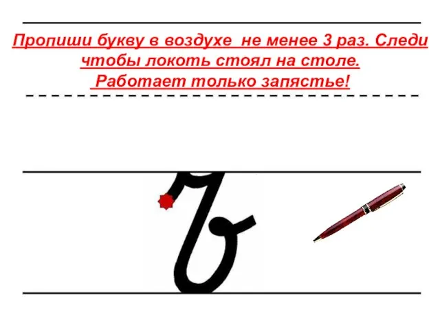 Пропиши букву в воздухе не менее 3 раз. Следи чтобы локоть стоял