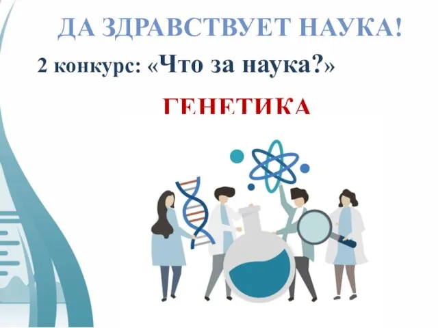 ДА ЗДРАВСТВУЕТ НАУКА! 2 конкурс: «Что за наука?» ГЕНЕТИКА