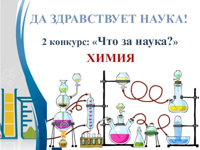 ДА ЗДРАВСТВУЕТ НАУКА! 2 конкурс: «Что за наука?» ХИМИЯ