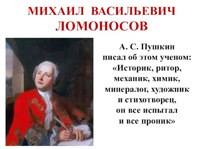 МИХАИЛ ВАСИЛЬЕВИЧ ЛОМОНОСОВ А. С. Пушкин писал об этом ученом: «Историк, ритор,