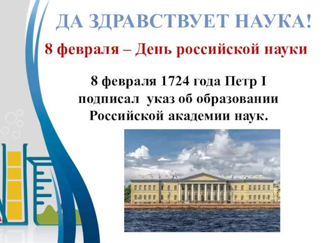 ДА ЗДРАВСТВУЕТ НАУКА! 8 февраля – День российской науки 8 февраля 1724