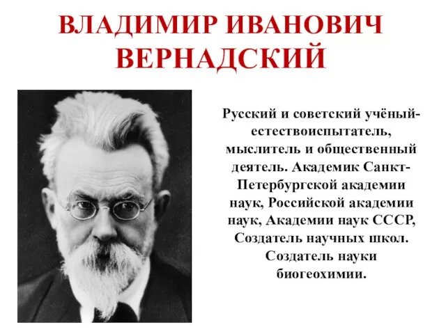 ВЛАДИМИР ИВАНОВИЧ ВЕРНАДСКИЙ Русский и советский учёный-естествоиспытатель, мыслитель и общественный деятель. Академик