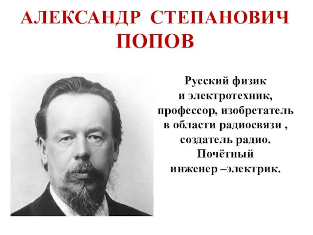 АЛЕКСАНДР СТЕПАНОВИЧ ПОПОВ Русский физик и электротехник, профессор, изобретатель в области радиосвязи