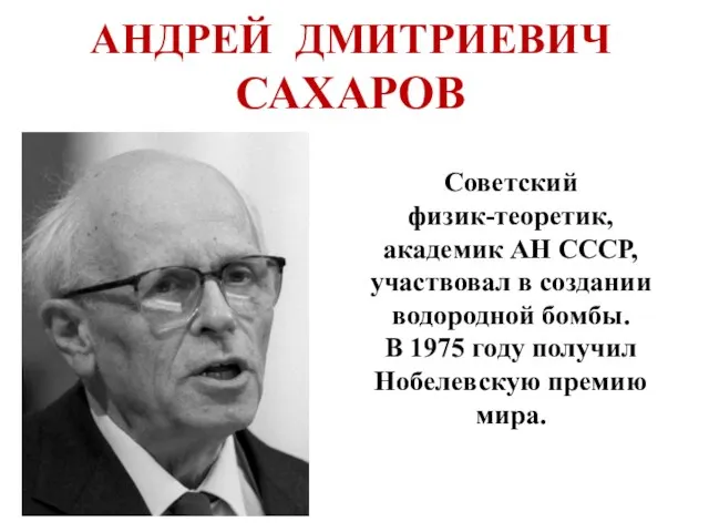 АНДРЕЙ ДМИТРИЕВИЧ САХАРОВ Советский физик-теоретик, академик АН СССР, участвовал в создании водородной