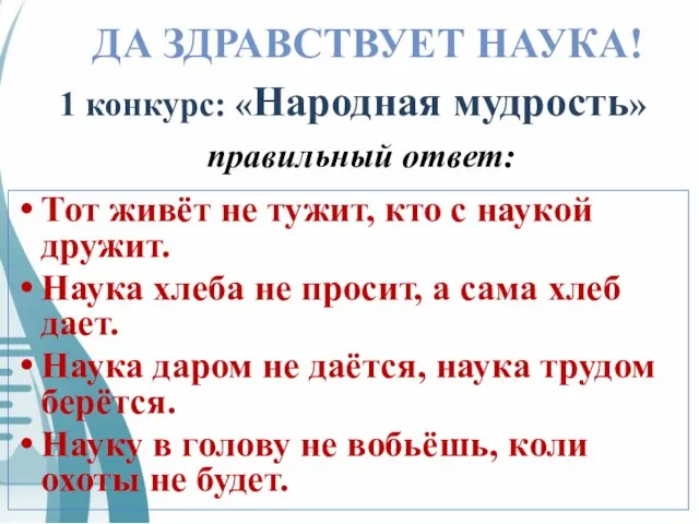 ДА ЗДРАВСТВУЕТ НАУКА! 1 конкурс: «Народная мудрость» правильный ответ: Тот живёт не