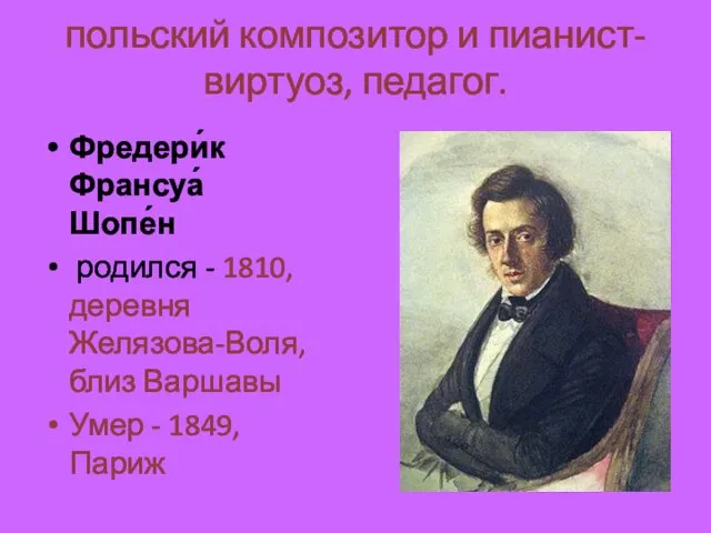 польский композитор и пианист-виртуоз, педагог. Фредери́к Франсуа́ Шопе́н родился - 1810, деревня