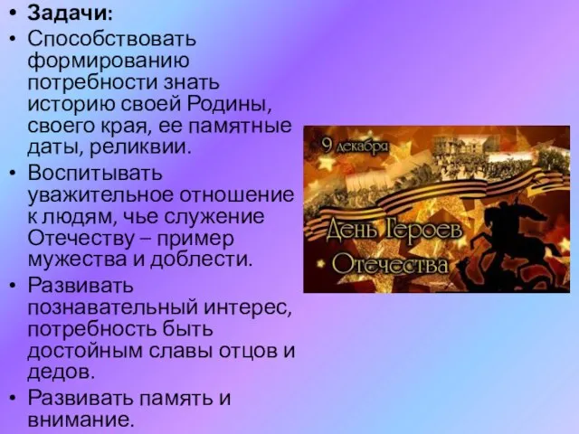 Задачи: Способствовать формированию потребности знать историю своей Родины, своего края, ее памятные