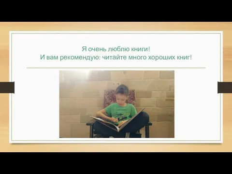 Я очень люблю книги! И вам рекомендую: читайте много хороших книг!