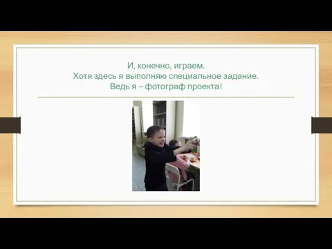 И, конечно, играем. Хотя здесь я выполняю специальное задание. Ведь я – фотограф проекта!