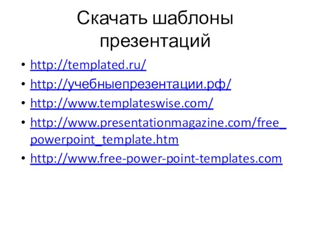 Скачать шаблоны презентаций http://templated.ru/ http://учебныепрезентации.рф/ http://www.templateswise.com/ http://www.presentationmagazine.com/free_powerpoint_template.htm http://www.free-power-point-templates.com