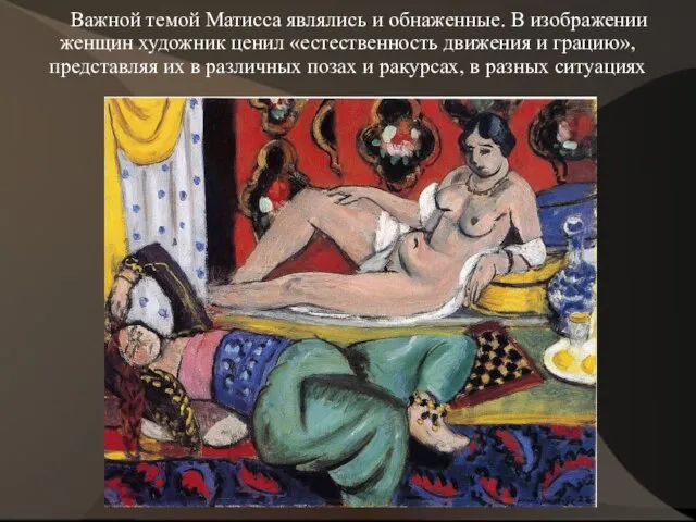 Важной темой Матисса являлись и обнаженные. В изображении женщин художник ценил «естественность