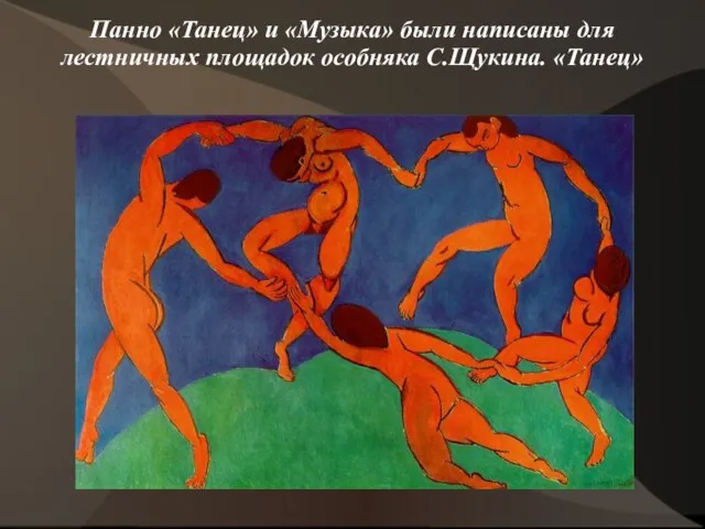 Панно «Танец» и «Музыка» были написаны для лестничных площадок особняка С.Щукина. «Танец»