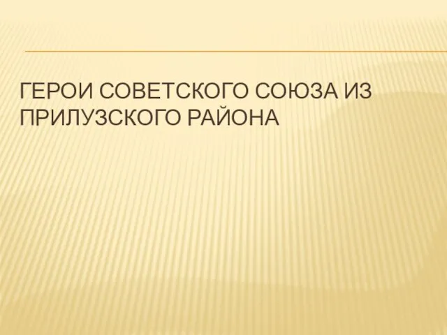 ГЕРОИ СОВЕТСКОГО СОЮЗА ИЗ ПРИЛУЗСКОГО РАЙОНА