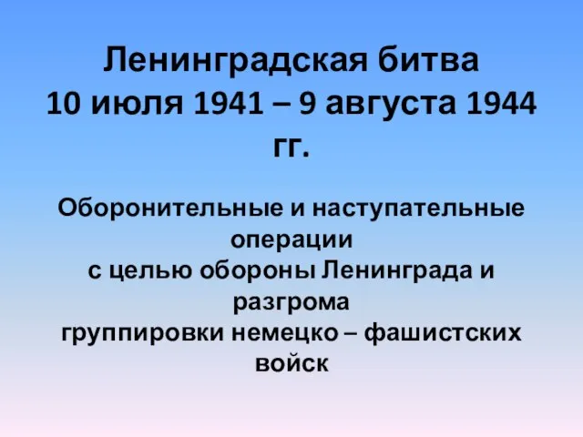 Ленинградская битва 10 июля 1941 – 9 августа 1944 гг. Оборонительные и