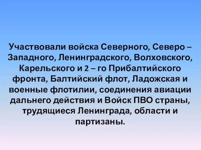 Участвовали войска Северного, Северо – Западного, Ленинградского, Волховского, Карельского и 2 –