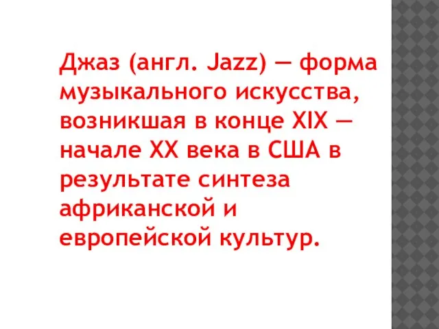 Джаз (англ. Jazz) — форма музыкального искусства, возникшая в конце XIX —