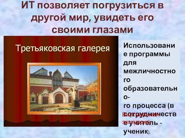 ИТ позволяет погрузиться в другой мир, увидеть его своими глазами Использование программы