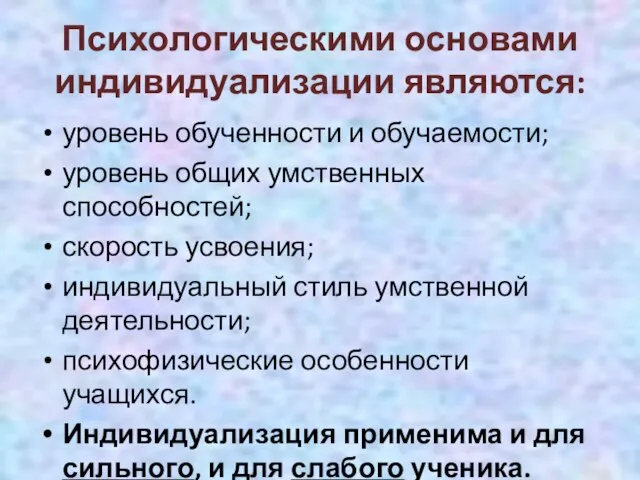 Психологическими основами индивидуализации являются: уровень обученности и обучаемости; уровень общих умственных способностей;