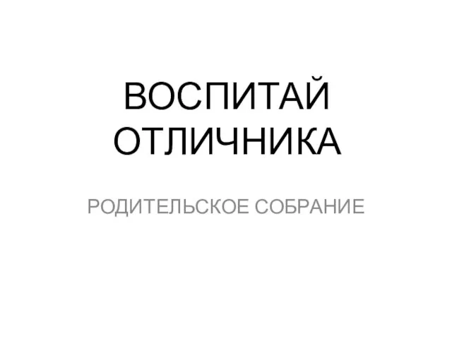 ВОСПИТАЙ ОТЛИЧНИКА РОДИТЕЛЬСКОЕ СОБРАНИЕ