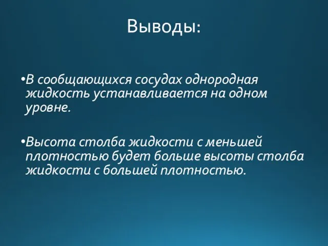 Выводы: В сообщающихся сосудах однородная жидкость устанавливается на одном уровне. Высота столба