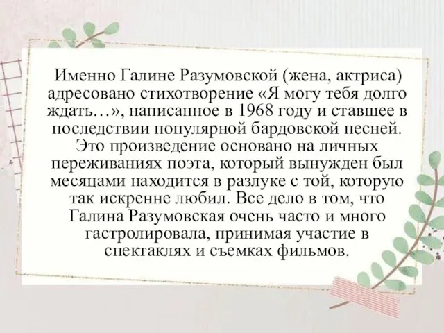 Именно Галине Разумовской (жена, актриса) адресовано стихотворение «Я могу тебя долго ждать…»,