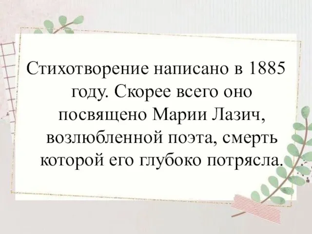 Стихотворение написано в 1885 году. Скорее всего оно посвящено Марии Лазич, возлюбленной