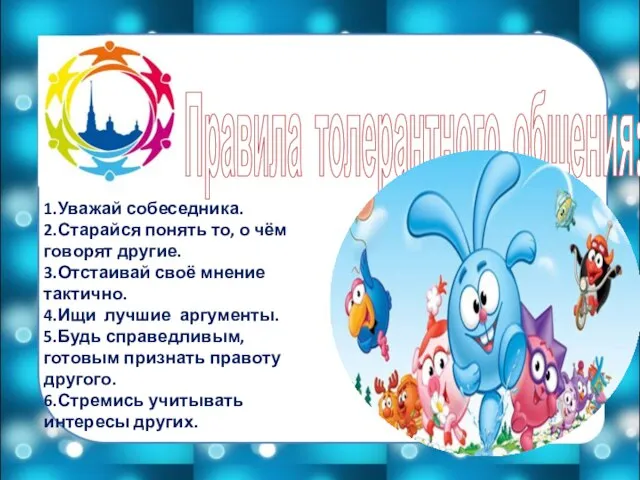 Правила толерантного общения: 1.Уважай собеседника. 2.Старайся понять то, о чём говорят другие.